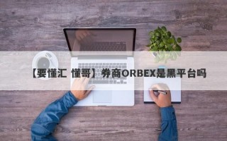 【要懂汇 懂哥】券商ORBEX是黑平台吗
