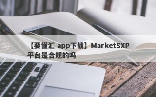 【要懂汇 app下载】MarketSXP平台是合规的吗
