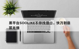 黑平台SOOLIKE不停找借口，快刀割韭菜无情