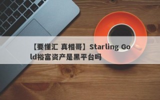 【要懂汇 真相哥】Starling Gold裕富资产是黑平台吗
