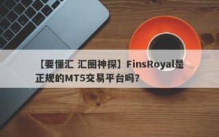【要懂汇 汇圈神探】FinsRoyal是正规的MT5交易平台吗？
