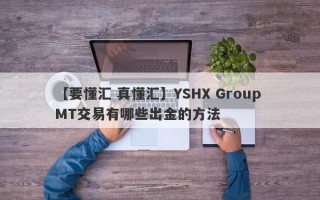 【要懂汇 真懂汇】YSHX Group MT交易有哪些出金的方法
