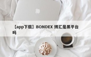 【app下载】BONDEX 博汇是黑平台吗
