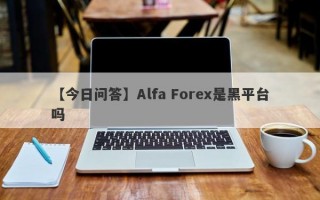 【今日问答】Alfa Forex是黑平台吗
