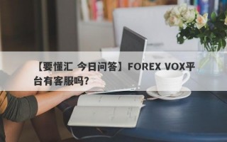 【要懂汇 今日问答】FOREX VOX平台有客服吗？

