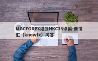 MGCFOREX港股HKC33诈骗-要懂汇（knowfx）问答