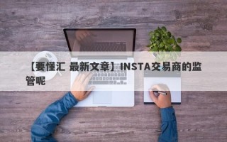 【要懂汇 最新文章】INSTA交易商的监管呢
