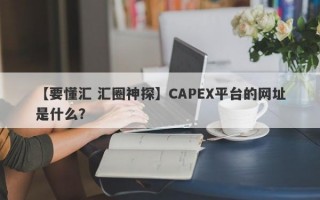 【要懂汇 汇圈神探】CAPEX平台的网址是什么？
