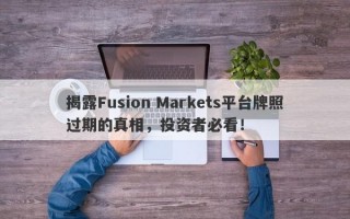 揭露Fusion Markets平台牌照过期的真相，投资者必看！