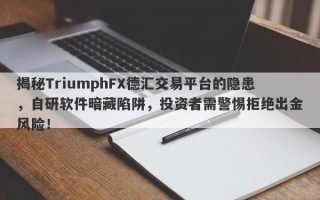 揭秘TriumphFX德汇交易平台的隐患，自研软件暗藏陷阱，投资者需警惕拒绝出金风险！