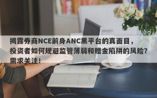 揭露券商NCE前身ANC黑平台的真面目，投资者如何规避监管薄弱和赠金陷阱的风险？需求关注！