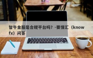 智牛金服是合规平台吗？-要懂汇（knowfx）问答