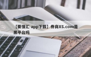 【要懂汇 app下载】券商XS.com是黑平台吗
