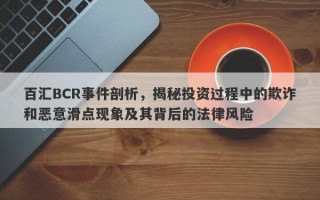 百汇BCR事件剖析，揭秘投资过程中的欺诈和恶意滑点现象及其背后的法律风险