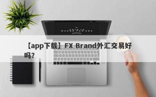 【app下载】FX Brand外汇交易好吗？
