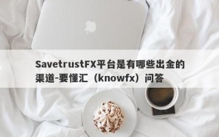 SavetrustFX平台是有哪些出金的渠道-要懂汇（knowfx）问答