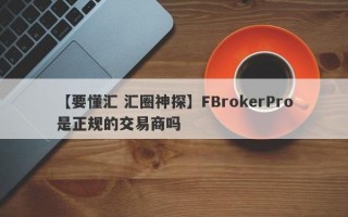 【要懂汇 汇圈神探】FBrokerPro是正规的交易商吗
