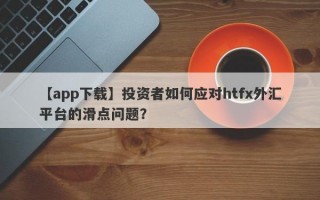 【app下载】投资者如何应对htfx外汇平台的滑点问题？