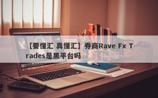 【要懂汇 真懂汇】券商Rave Fx Trades是黑平台吗

