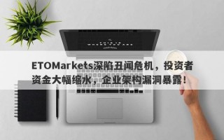 ETOMarkets深陷丑闻危机，投资者资金大幅缩水，企业架构漏洞暴露！