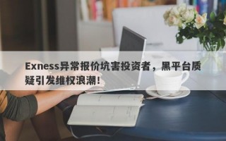 Exness异常报价坑害投资者，黑平台质疑引发维权浪潮！