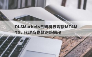 DLSMarkets自研科技嫁接MT4MT5，代理商卷款跑路揭秘