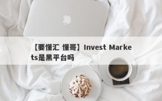 【要懂汇 懂哥】Invest Markets是黑平台吗
