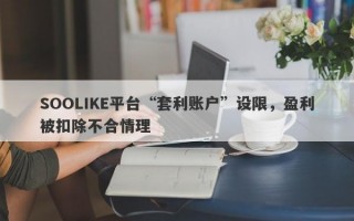 SOOLIKE平台“套利账户”设限，盈利被扣除不合情理