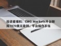 投资者爆料：CWG Markets平台删除7070美元盈利，平台操作不当