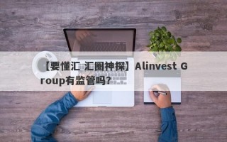 【要懂汇 汇圈神探】Alinvest Group有监管吗？
