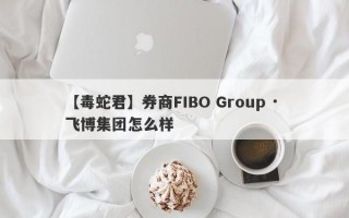 【毒蛇君】券商FIBO Group · 飞博集团怎么样
