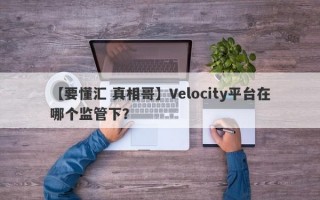 【要懂汇 真相哥】Velocity平台在哪个监管下？
