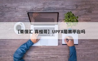 【要懂汇 真相哥】UPFX是黑平台吗
