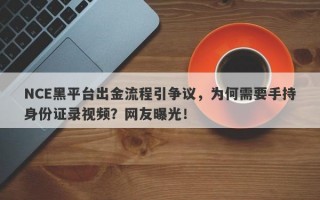 NCE黑平台出金流程引争议，为何需要手持身份证录视频？网友曝光！