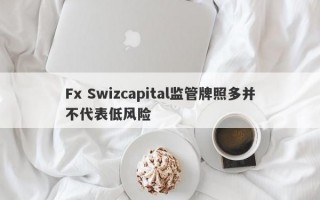 Fx Swizcapital监管牌照多并不代表低风险