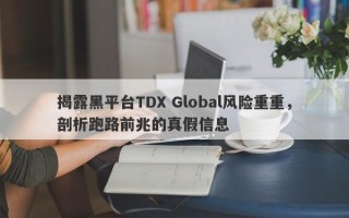 揭露黑平台TDX Global风险重重，剖析跑路前兆的真假信息