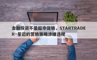 金融投资不是超市促销，STARTRADER·星迈的营销策略涉嫌违规