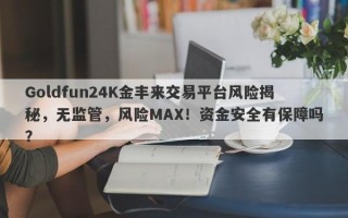 Goldfun24K金丰来交易平台风险揭秘，无监管，风险MAX！资金安全有保障吗？