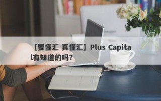 【要懂汇 真懂汇】Plus Capital有知道的吗？
