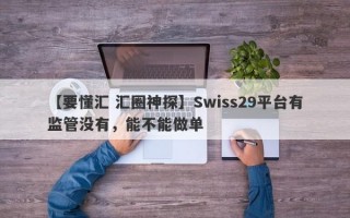 【要懂汇 汇圈神探】Swiss29平台有监管没有，能不能做单

