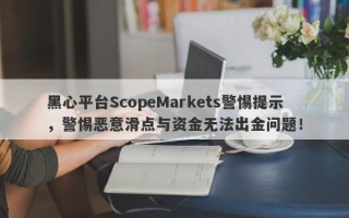 黑心平台ScopeMarkets警惕提示，警惕恶意滑点与资金无法出金问题！