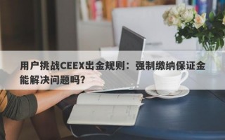 用户挑战CEEX出金规则：强制缴纳保证金能解决问题吗？