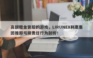 高额赠金背后的游戏，LIRUNEX利惠集团推卸亏损责任行为剖析！