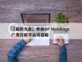 【最新文章】券商GF Holdings 广发控股平台可靠嘛
