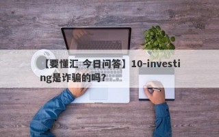 【要懂汇 今日问答】10-investing是诈骗的吗？
