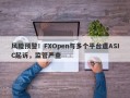 风险预警！FXOpen与多个平台遭ASIC起诉，监管严查