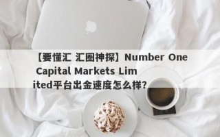 【要懂汇 汇圈神探】Number One Capital Markets Limited平台出金速度怎么样？
