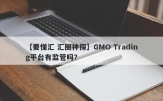【要懂汇 汇圈神探】GMO Trading平台有监管吗？
