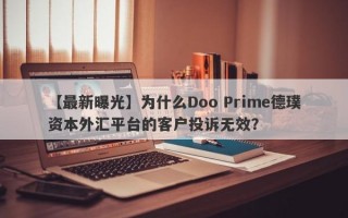 【最新曝光】为什么Doo Prime德璞资本外汇平台的客户投诉无效？