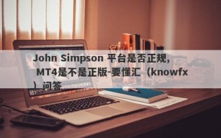 John Simpson 平台是否正规, MT4是不是正版-要懂汇（knowfx）问答
